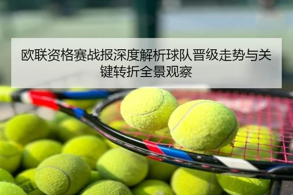 欧联资格赛战报深度解析球队晋级走势与关键转折全景观察