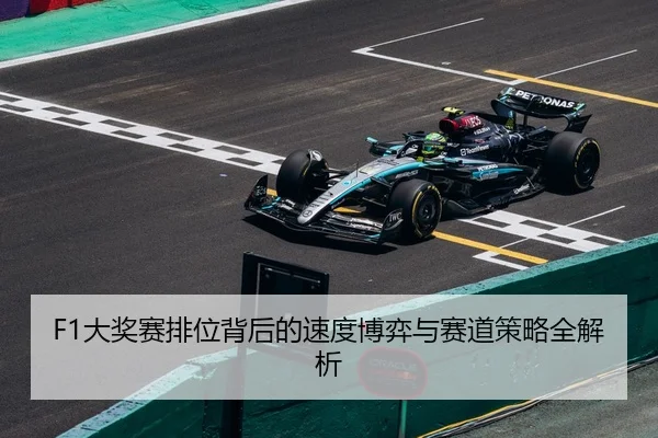 F1大奖赛排位背后的速度博弈与赛道策略全解析