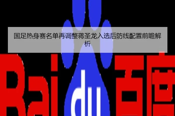 国足热身赛名单再调整蒋圣龙入选后防线配置前瞻解析